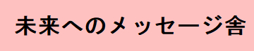 未来へのメッセージ舎